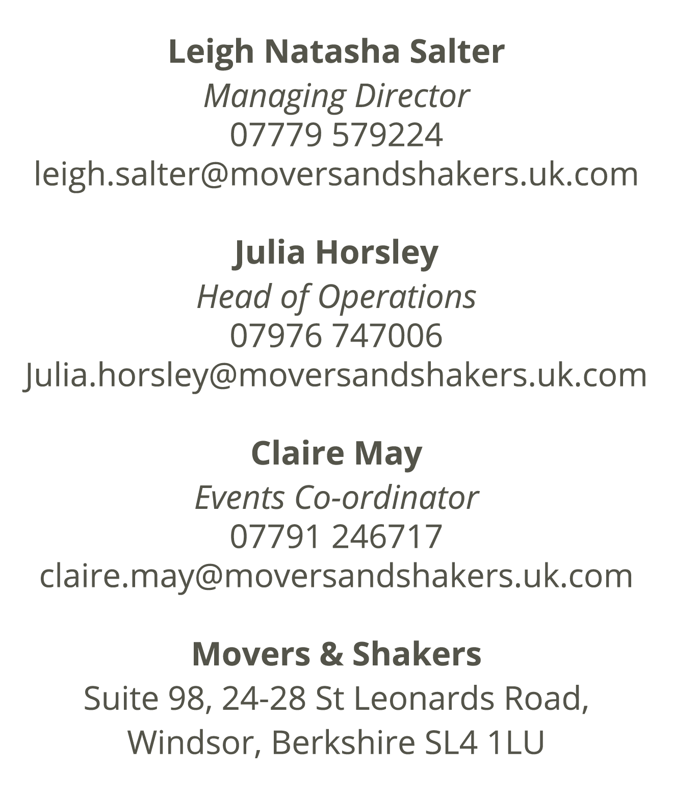 Leigh Natasha Salter Managing Director 07779 579224 leigh.salter@moversandshakers.uk.com Julia Horsley Head of Operat...
